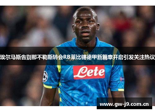埃尔马斯告别那不勒斯转会RB莱比锡德甲新篇章开启引发关注热议